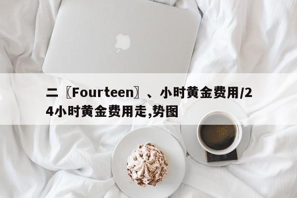 二〖Fourteen〗、小时黄金费用/24小时黄金费用走,势图