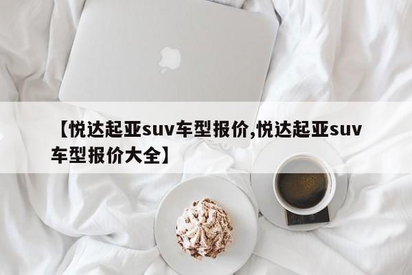 【悦达起亚suv车型报价,悦达起亚suv车型报价大全】