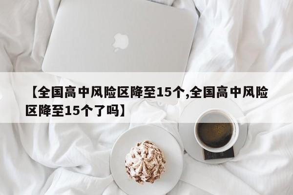 【全国高中风险区降至15个,全国高中风险区降至15个了吗】