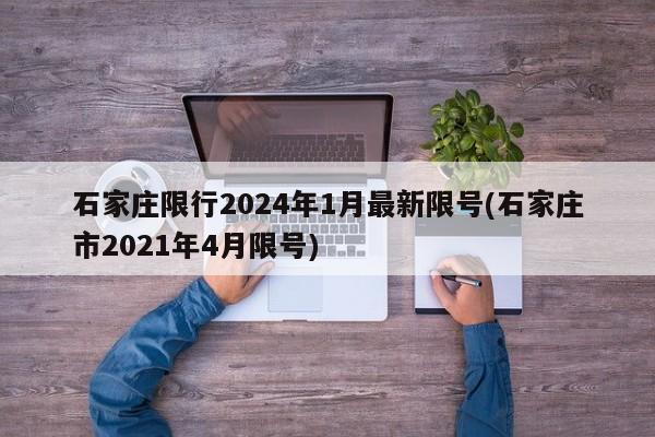 石家庄限行2024年1月最新限号(石家庄市2021年4月限号)