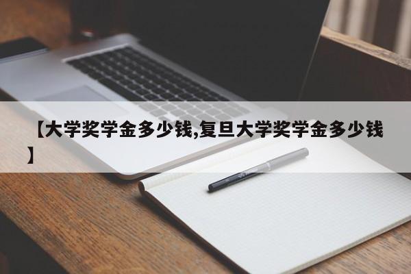 【大学奖学金多少钱,复旦大学奖学金多少钱】