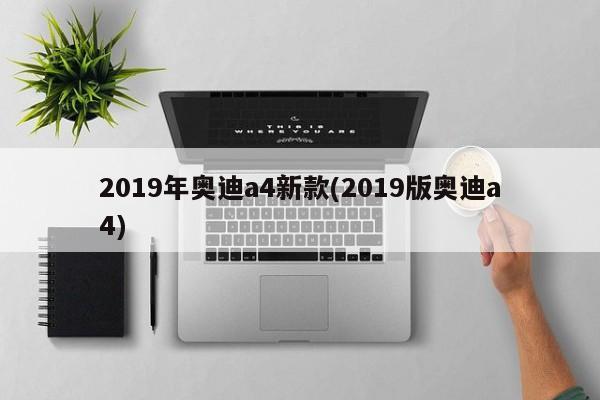2019年奥迪a4新款(2019版奥迪a4)
