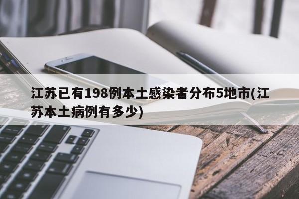 江苏已有198例本土感染者分布5地市(江苏本土病例有多少)