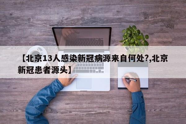 【北京13人感染新冠病源来自何处?,北京新冠患者源头】