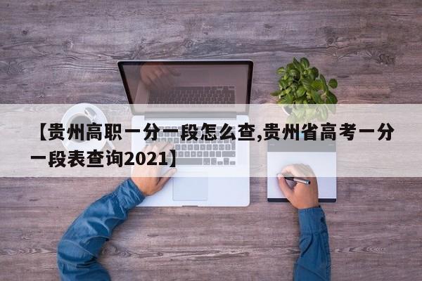 【贵州高职一分一段怎么查,贵州省高考一分一段表查询2021】