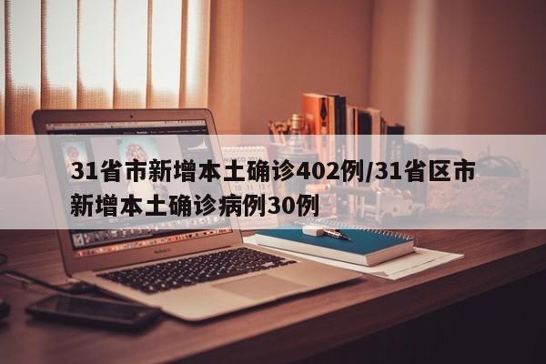 31省市新增本土确诊402例/31省区市新增本土确诊病例30例