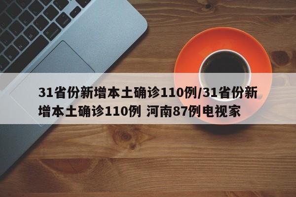 31省份新增本土确诊110例/31省份新增本土确诊110例 河南87例电视家