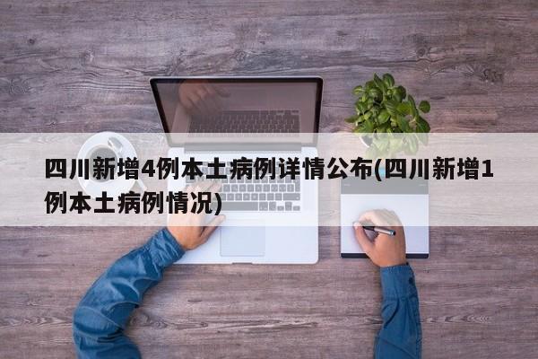 四川新增4例本土病例详情公布(四川新增1例本土病例情况)