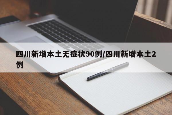 四川新增本土无症状90例/四川新增本土2例