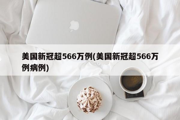 美国新冠超566万例(美国新冠超566万例病例)