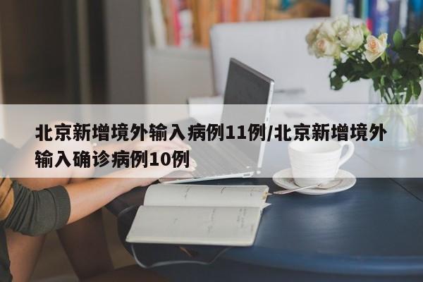 北京新增境外输入病例11例/北京新增境外输入确诊病例10例