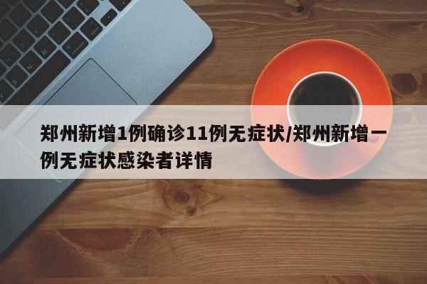 郑州新增1例确诊11例无症状/郑州新增一例无症状感染者详情