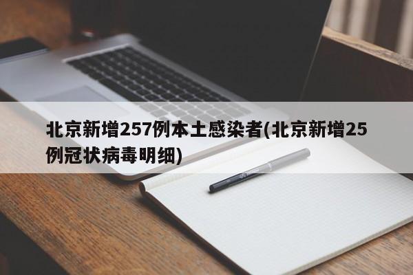 北京新增257例本土感染者(北京新增25例冠状病毒明细)