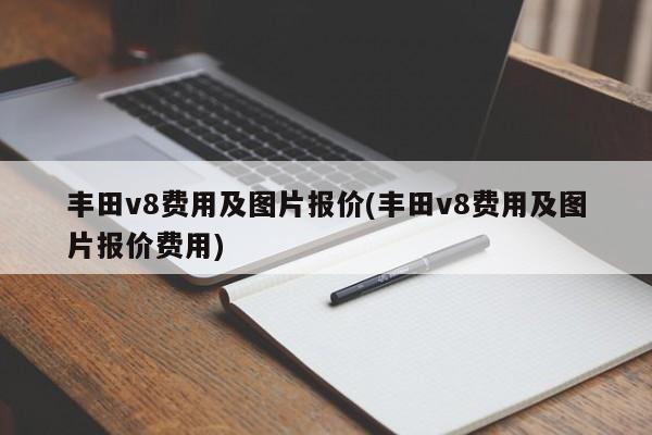 丰田v8费用及图片报价(丰田v8费用及图片报价费用)