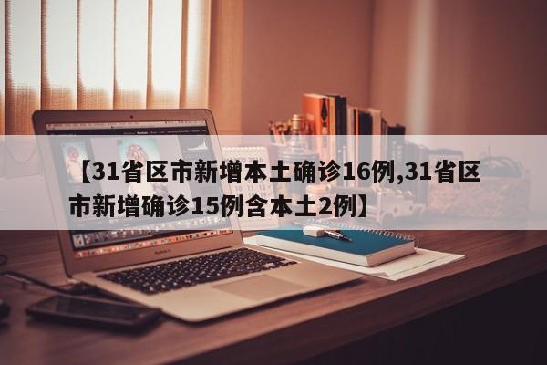 【31省区市新增本土确诊16例,31省区市新增确诊15例含本土2例】