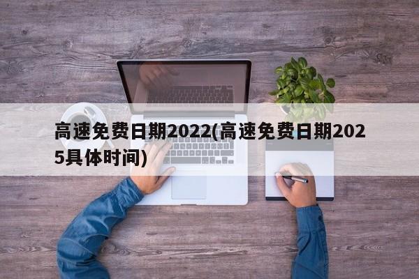 高速免费日期2022(高速免费日期2025具体时间)