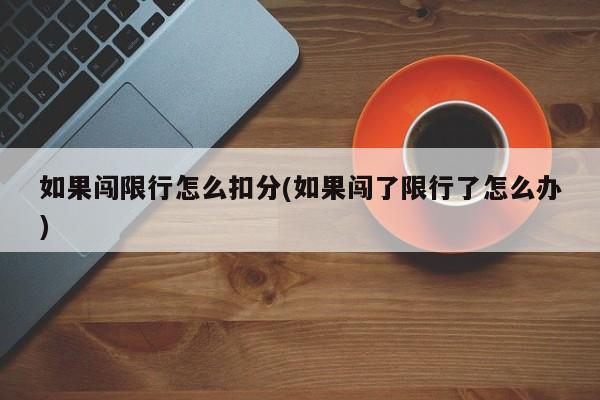 如果闯限行怎么扣分(如果闯了限行了怎么办)