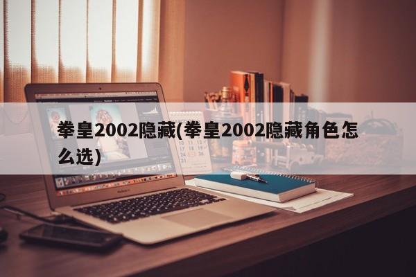 拳皇2002隐藏(拳皇2002隐藏角色怎么选)