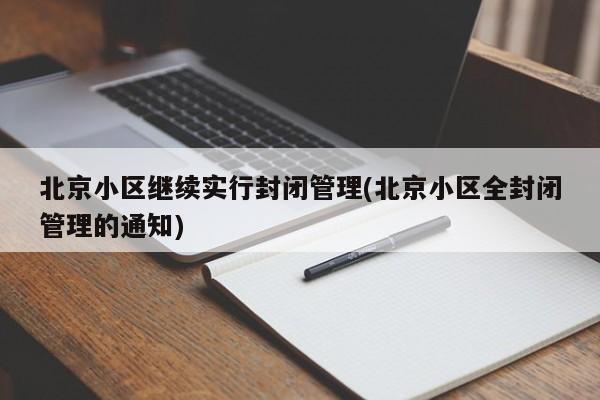 北京小区继续实行封闭管理(北京小区全封闭管理的通知)