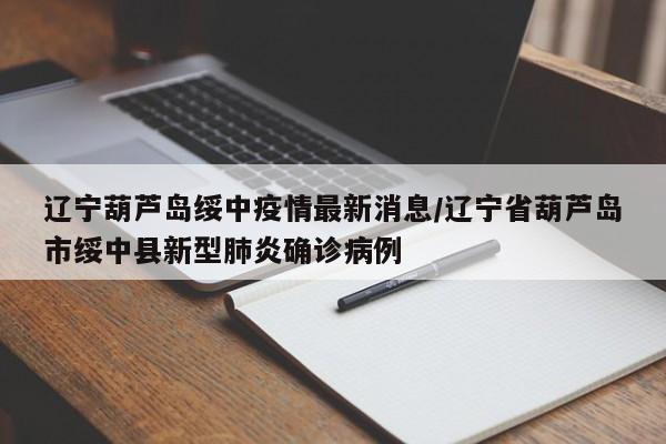 辽宁葫芦岛绥中疫情最新消息/辽宁省葫芦岛市绥中县新型肺炎确诊病例