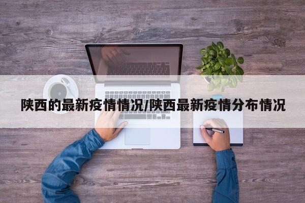 陕西的最新疫情情况/陕西最新疫情分布情况