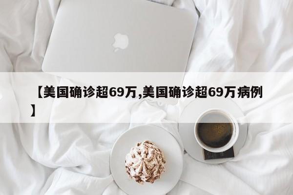 【美国确诊超69万,美国确诊超69万病例】
