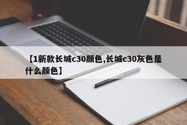 【1新款长城c30颜色,长城c30灰色是什么颜色】