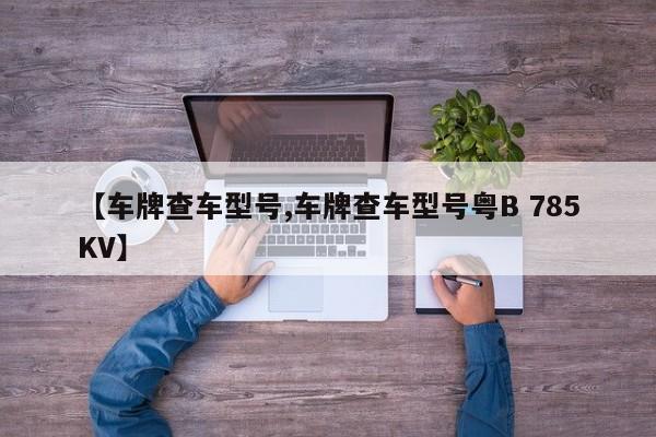【车牌查车型号,车牌查车型号粤B 785KV】