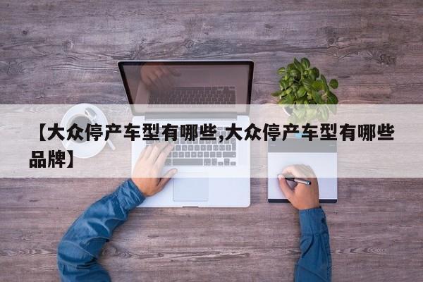 【大众停产车型有哪些,大众停产车型有哪些品牌】