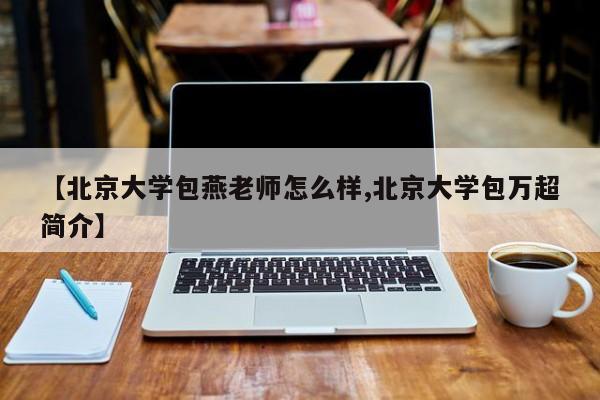 【北京大学包燕老师怎么样,北京大学包万超简介】