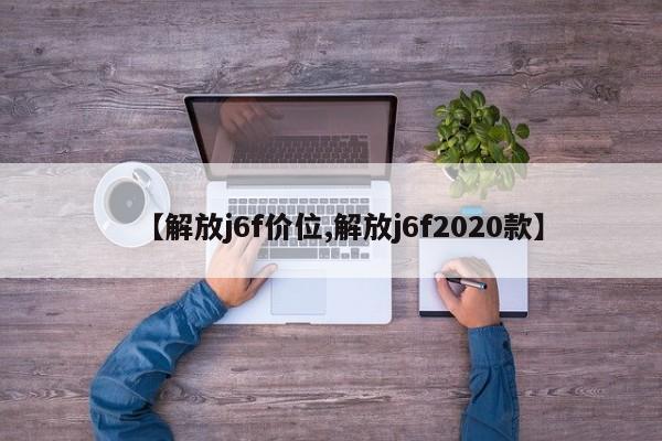 【解放j6f价位,解放j6f2020款】