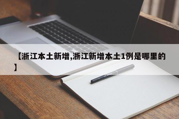 【浙江本土新增,浙江新增本土1例是哪里的】