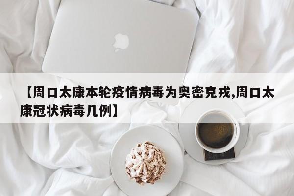 【周口太康本轮疫情病毒为奥密克戎,周口太康冠状病毒几例】