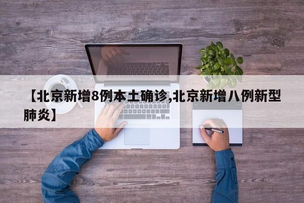 【北京新增8例本土确诊,北京新增八例新型肺炎】