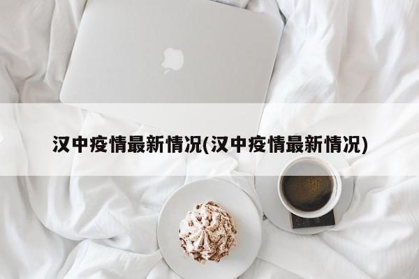 汉中疫情最新情况(汉中疫情最新情况)