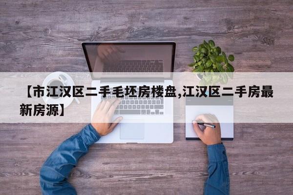 【市江汉区二手毛坯房楼盘,江汉区二手房最新房源】