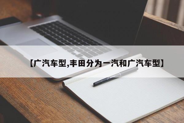 【广汽车型,丰田分为一汽和广汽车型】