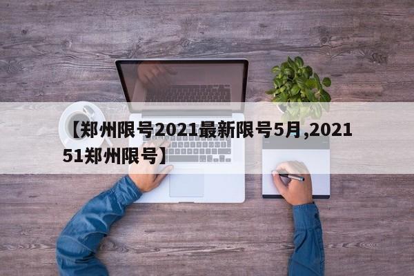 【郑州限号2021最新限号5月,202151郑州限号】