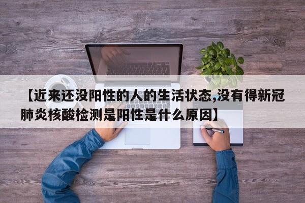【近来还没阳性的人的生活状态,没有得新冠肺炎核酸检测是阳性是什么原因】