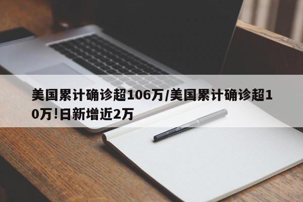 美国累计确诊超106万/美国累计确诊超10万!日新增近2万