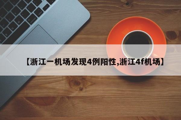 【浙江一机场发现4例阳性,浙江4f机场】