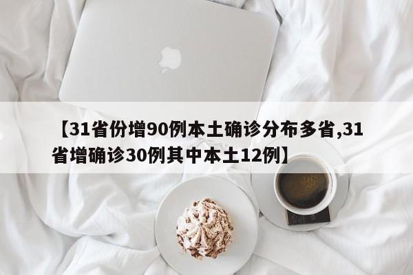 【31省份增90例本土确诊分布多省,31省增确诊30例其中本土12例】
