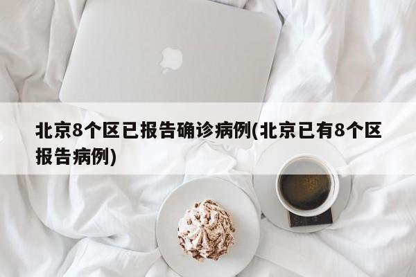北京8个区已报告确诊病例(北京已有8个区报告病例)
