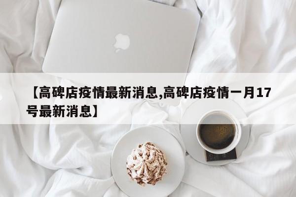 【高碑店疫情最新消息,高碑店疫情一月17号最新消息】