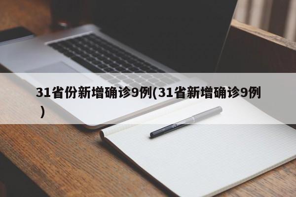 31省份新增确诊9例(31省新增确诊9例 )