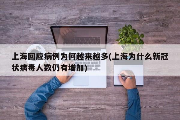 上海回应病例为何越来越多(上海为什么新冠状病毒人数仍有增加)