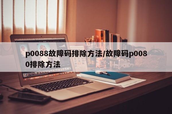 p0088故障码排除方法/故障码p0080排除方法