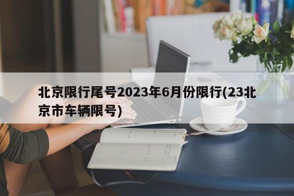 北京限行尾号2023年6月份限行(23北京市车辆限号)