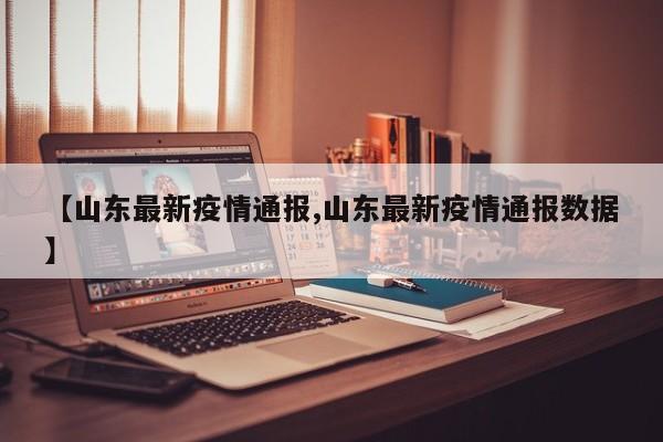 【山东最新疫情通报,山东最新疫情通报数据】