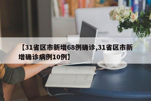 【31省区市新增68例确诊,31省区市新增确诊病例10例】